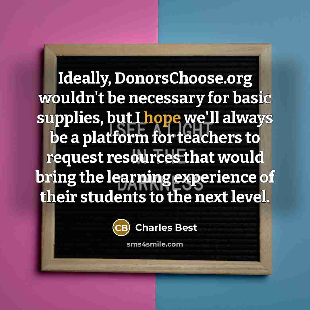 “Ideally, DonorsChoose.org wouldn't be necessary for basic supplies, but I…” quote by Charles Best