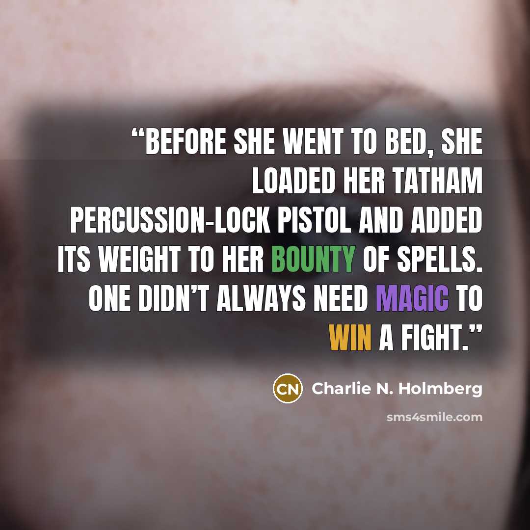 “Before she went to bed, she loaded her Tatham percussion-lock pistol and added its weight to her bounty of spells. One didn’t always need magic to win a fight.” quote by Charlie N. Holmberg