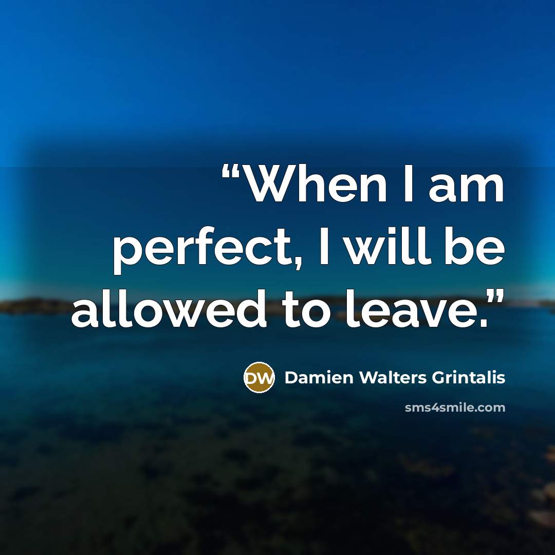 “When I am perfect, I will be allowed to leave.” quote by Damien Walters Grintalis