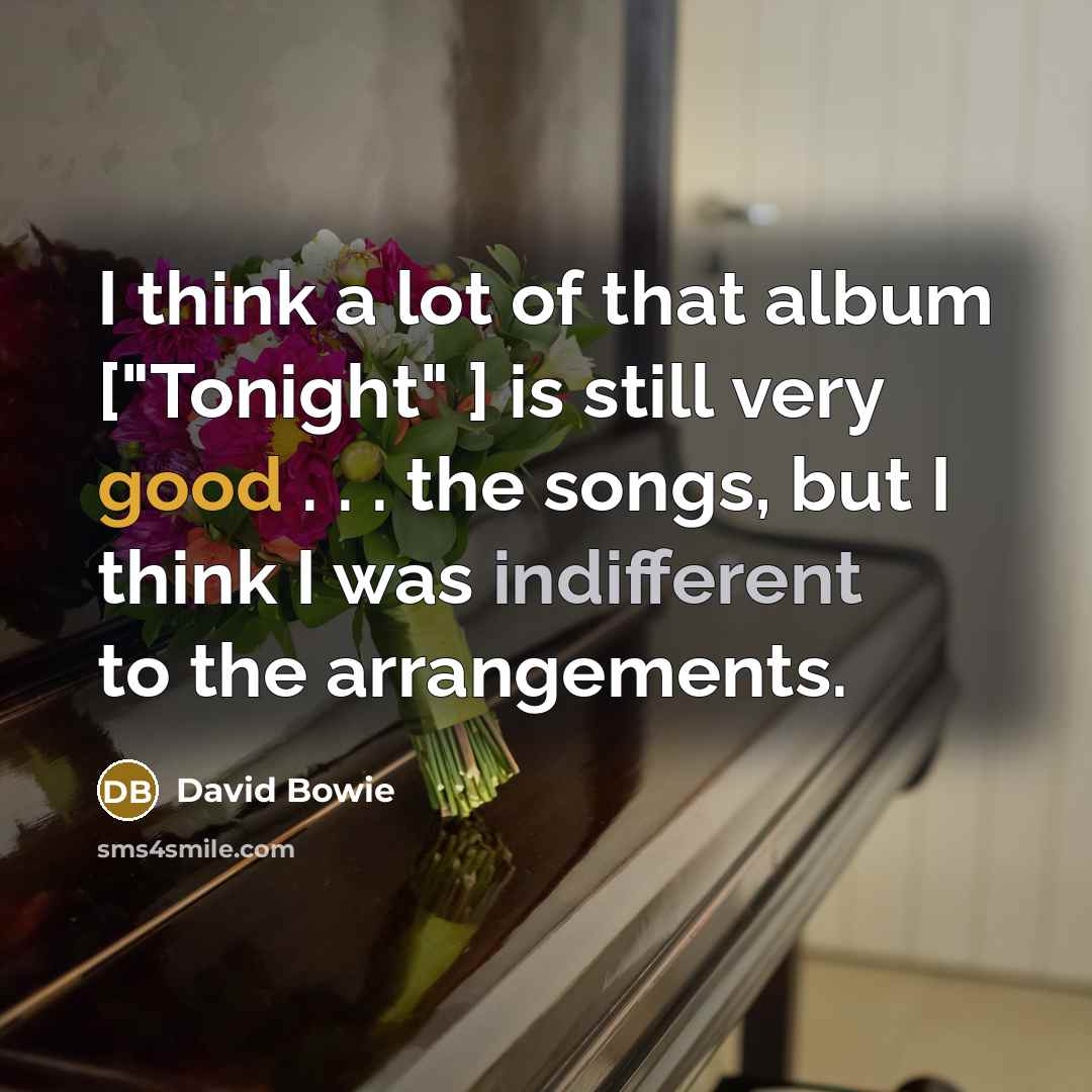 “I think a lot of that album ["Tonight" ] is still very good . . . the songs, but I think I was indifferent to the arrangements.” quote by David Bowie