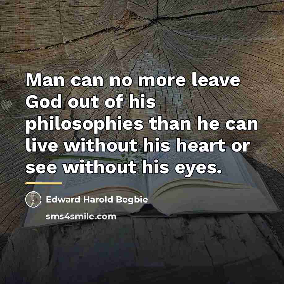 “Man can no more leave God out of his philosophies…” quote by Edward Harold Begbie
