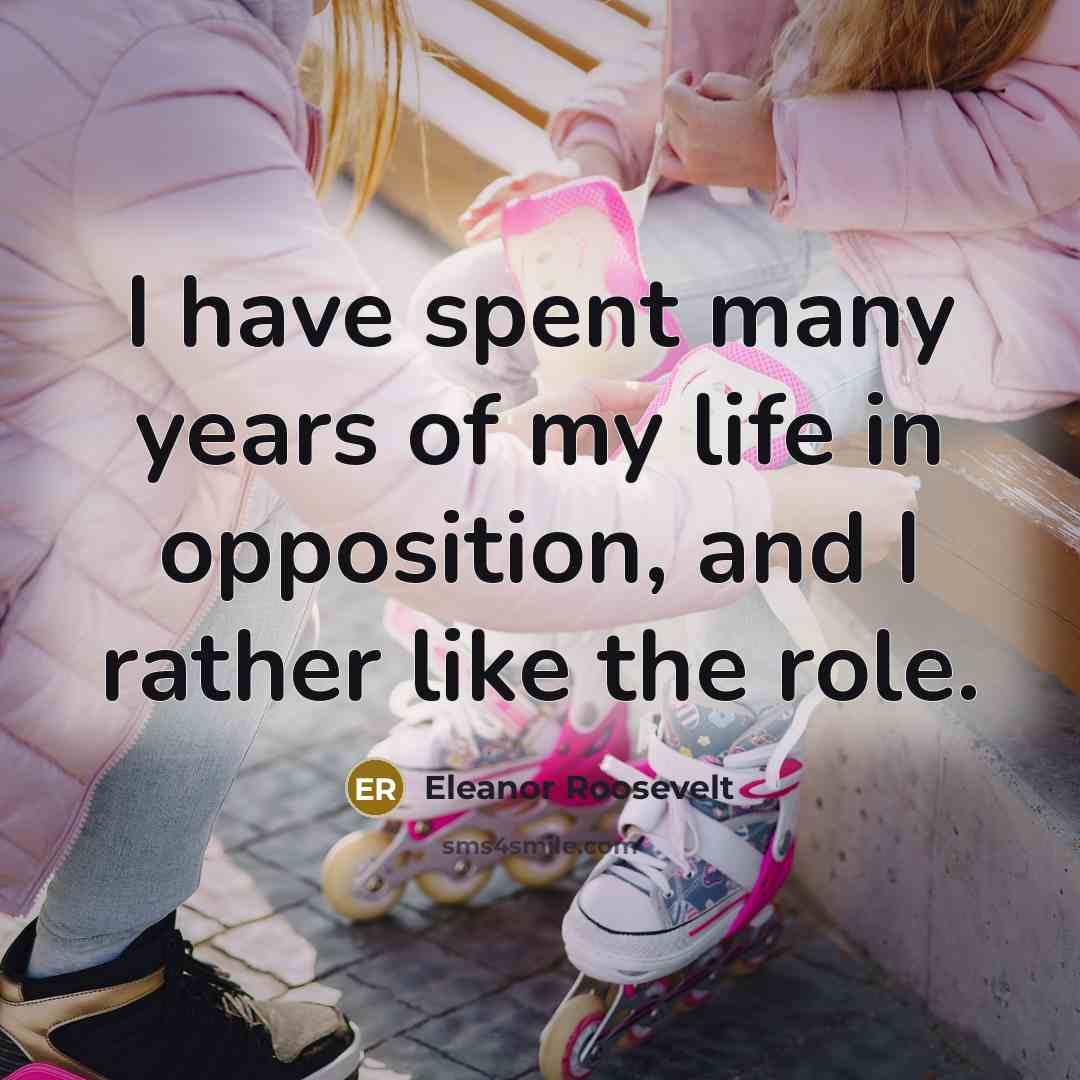 “I have spent many years of my life in opposition,…” quote by Eleanor Roosevelt