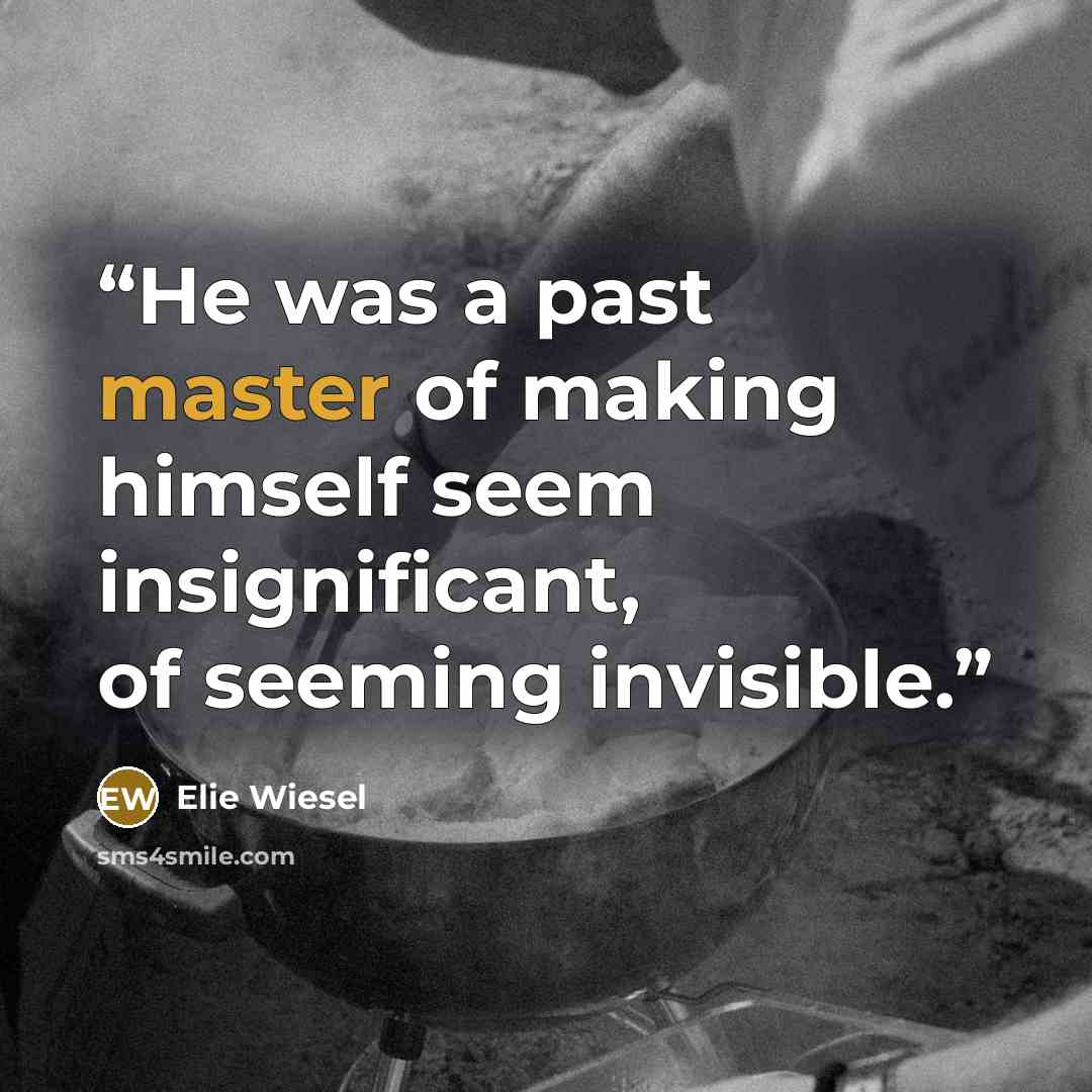 “He was a past master of making himself seem insignificant, of seeming invisible.” quote by Elie Wiesel