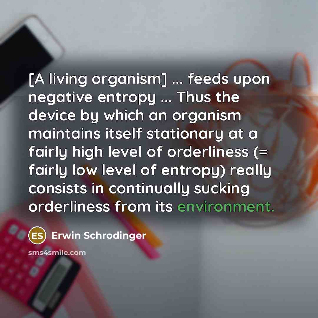 “[A living organism] ... feeds upon negative entropy ... Thus…” quote by Erwin Schrodinger