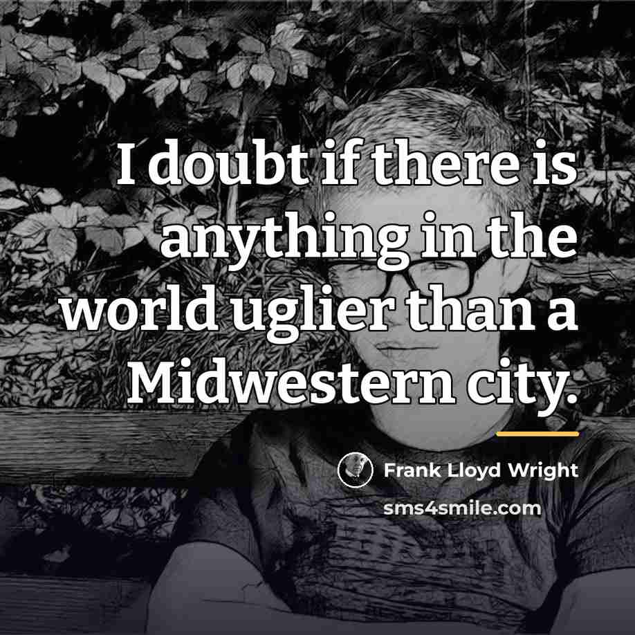 “I doubt if there is anything in the world uglier…” quote by Frank Lloyd Wright