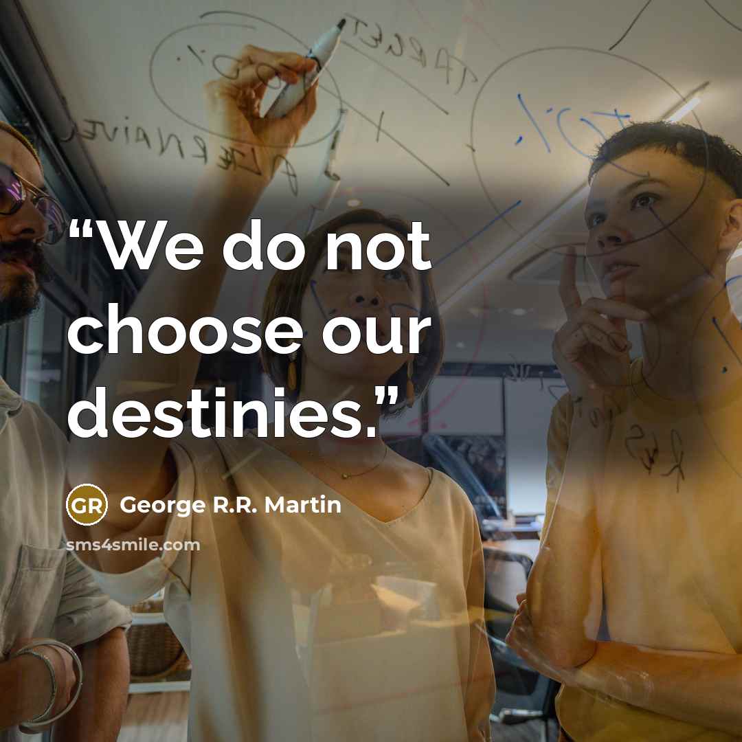 “We do not choose our destinies.” quote by George R.R. Martin
