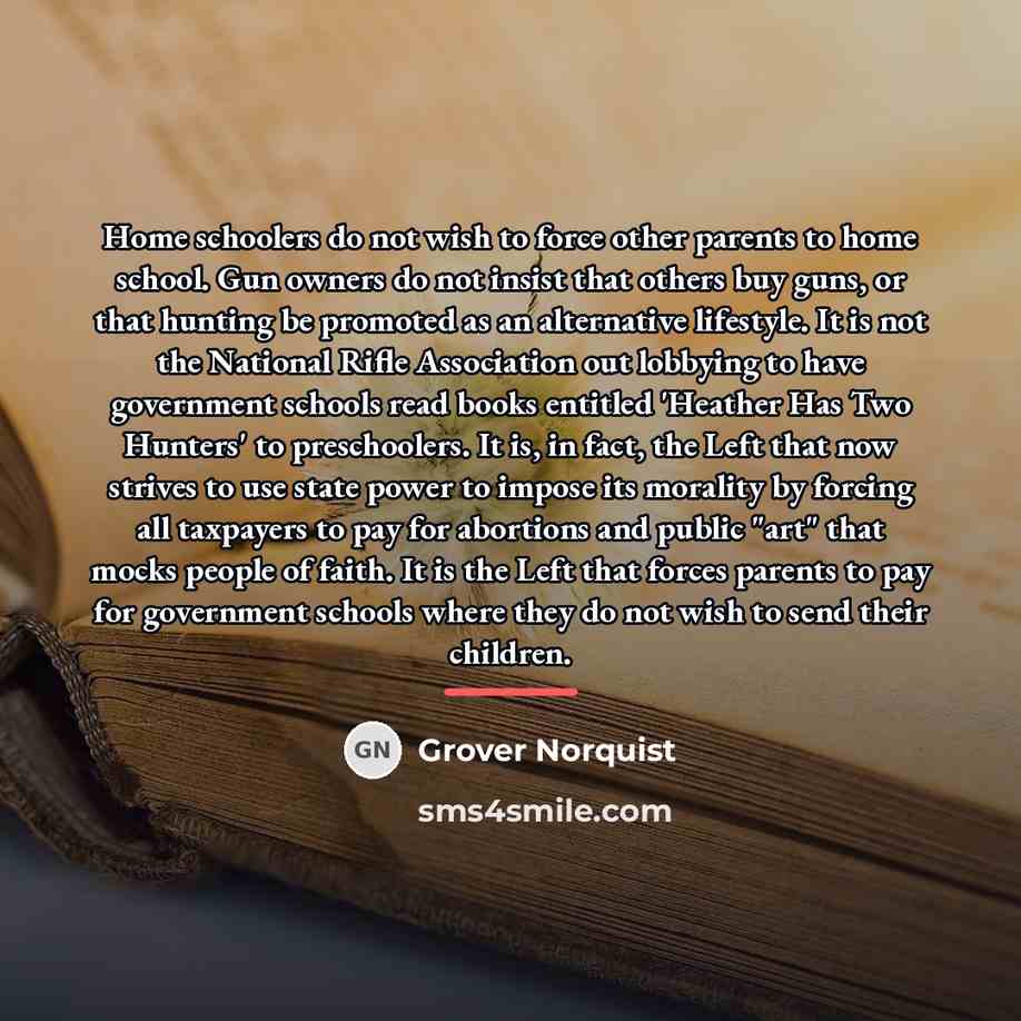 “Home schoolers do not wish to force other parents to…” quote by Grover Norquist