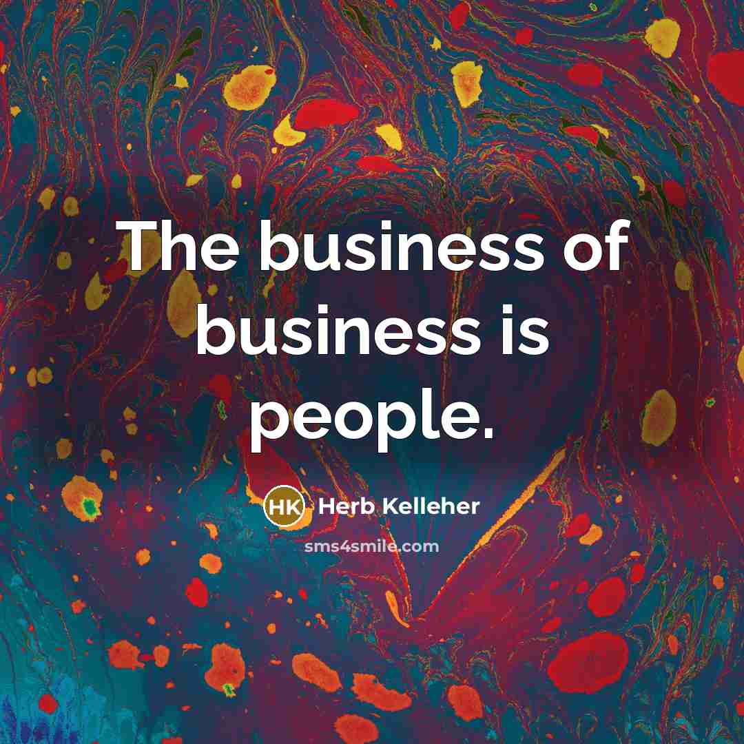“The business of business is people.…” quote by Herb Kelleher