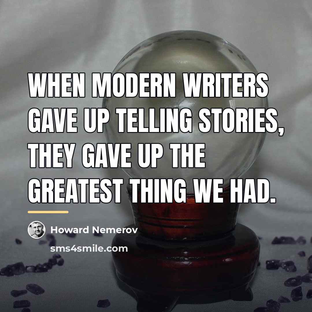 “When modern writers gave up telling stories, they gave up…” quote by Howard Nemerov