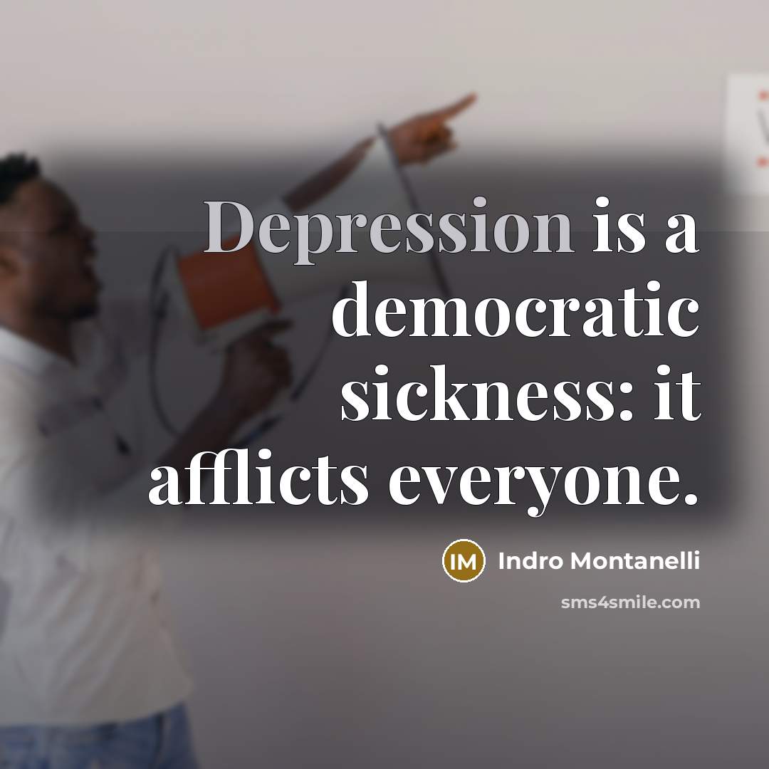 “Depression is a democratic sickness: it afflicts everyone.” quote by Indro Montanelli