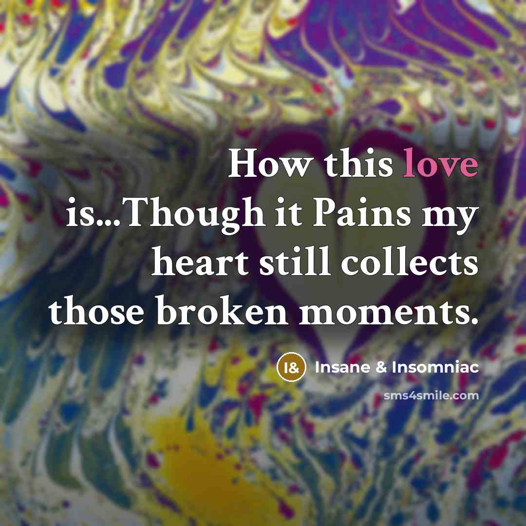“How this love is...Though it Pains my heart still collects…” quote by Insane & Insomniac