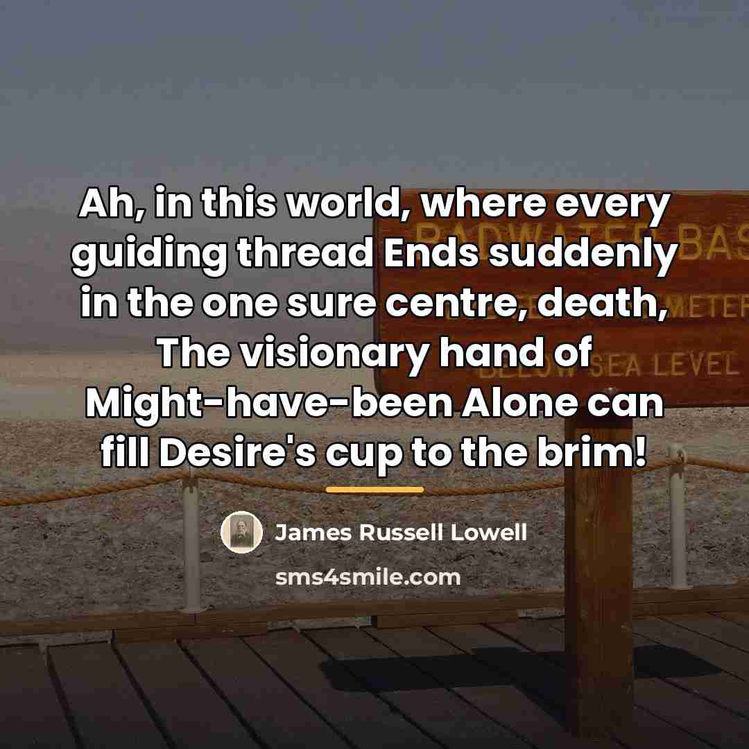 “Ah, in this world, where every guiding thread Ends suddenly…” quote by James Russell Lowell
