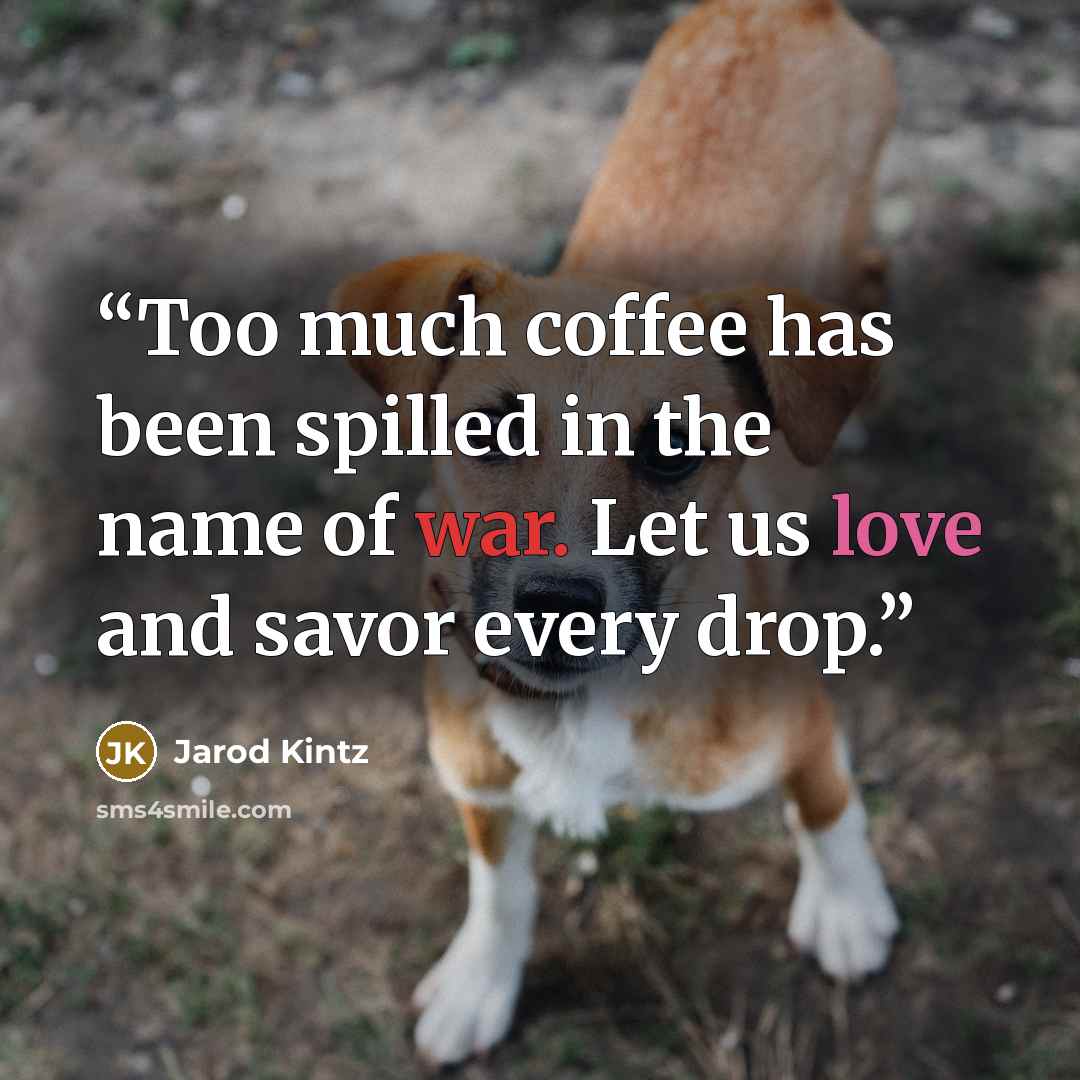 “Too much coffee has been spilled in the name of war. Let us love and savor every drop.” quote by Jarod Kintz
