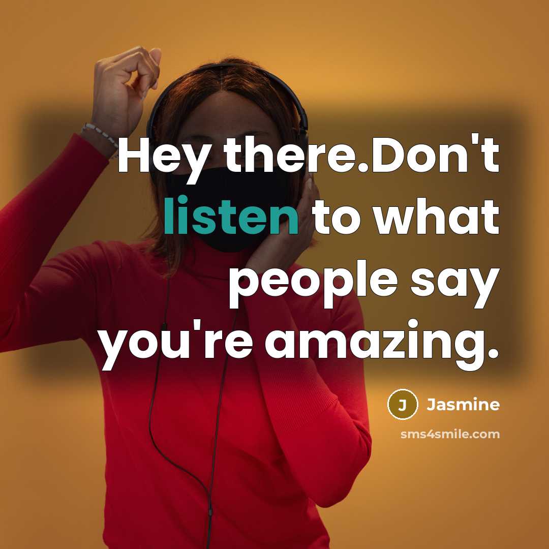 “Hey there.Don't listen to what people say you're amazing.…” quote by Jasmine