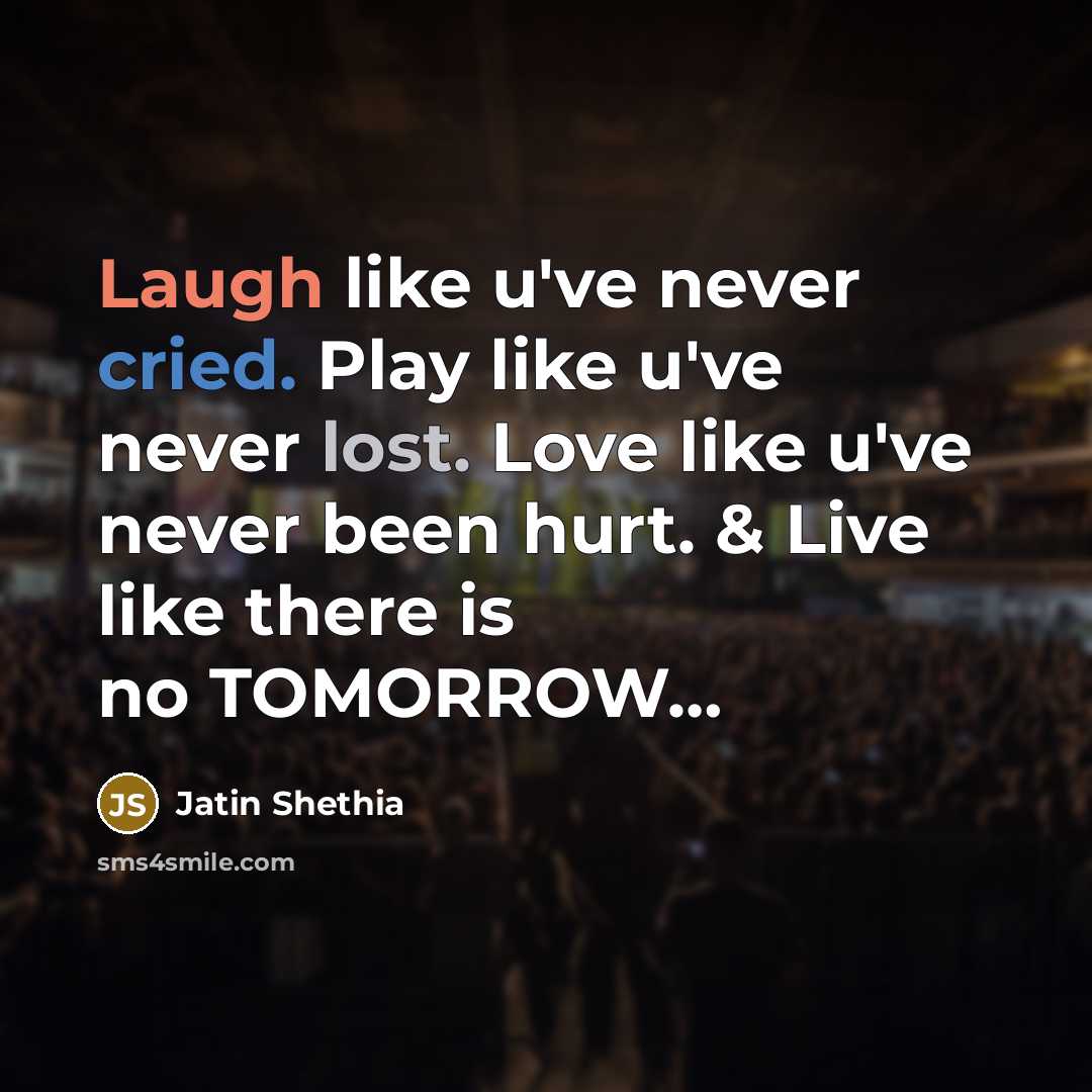 “Laugh like u've never cried. Play like u've never lost. Love like u've never been hurt. & Live like there is no TOMORROW…” quote by Jatin Shethia