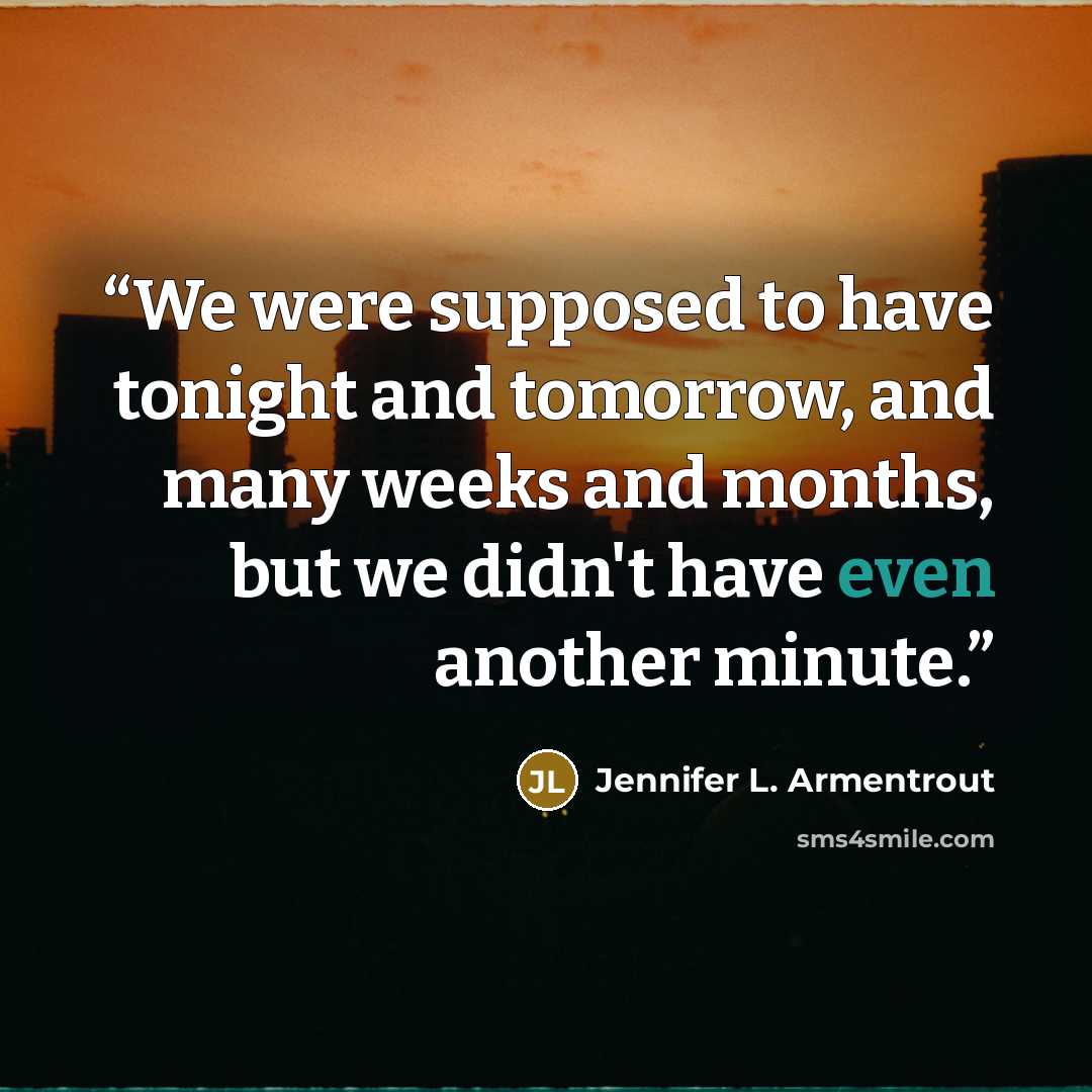 “We were supposed to have tonight and tomorrow, and many weeks and months, but we didn't have even another minute.” quote by Jennifer L. Armentrout