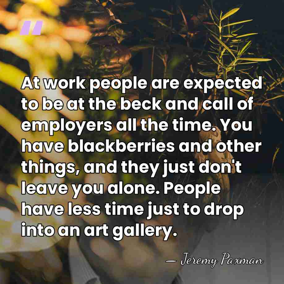 At work people are expected to be at the beck and call&hellip; - Jeremy Paxman