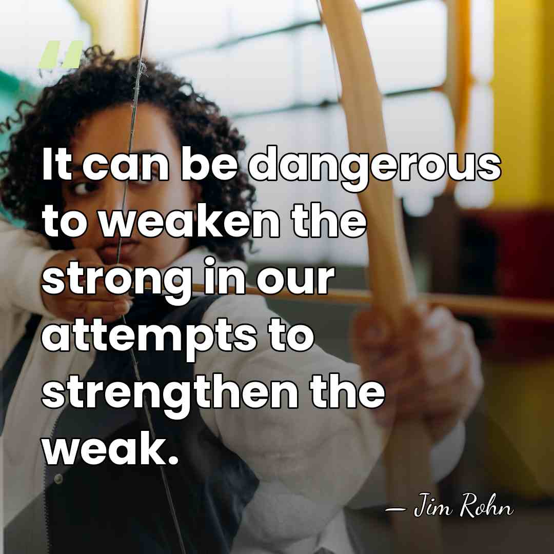 It can be dangerous to weaken the strong in our attempts to&hellip; - Jim Rohn