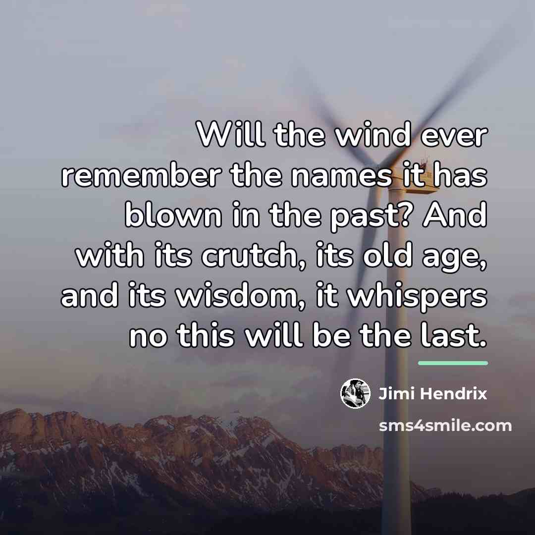 “Will the wind ever remember the names it has blown…” quote by Jimi Hendrix