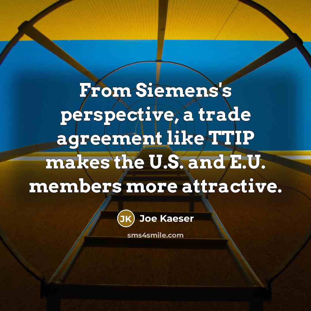 “From Siemens's perspective, a trade agreement like TTIP makes the…” quote by Joe Kaeser