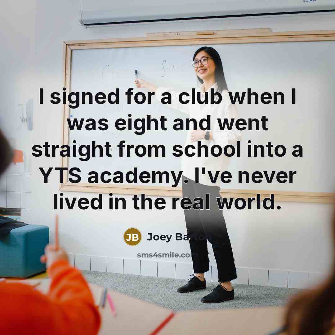 “I signed for a club when I was eight and went straight from school into a YTS academy. I've never lived in the real world.” quote by Joey Barton