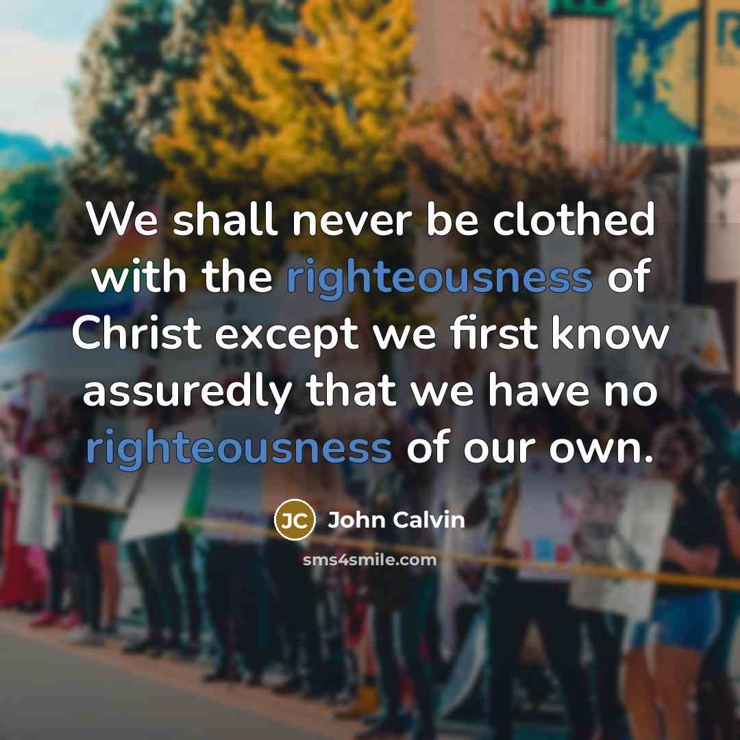 “We shall never be clothed with the righteousness of Christ…” quote by John Calvin