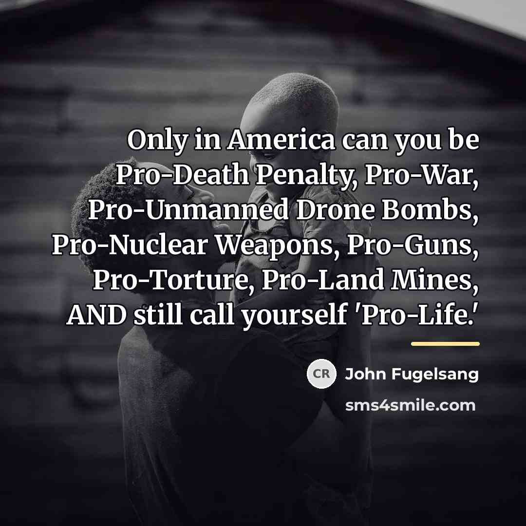 “Only in America can you be Pro-Death Penalty, Pro-War, Pro-Unmanned…” quote by John Fugelsang