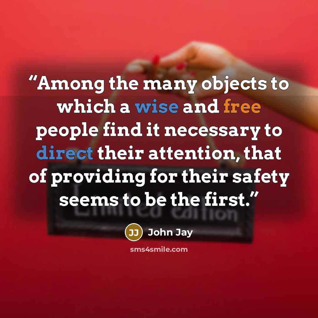 “Among the many objects to which a wise and free people find it necessary to direct their attention, that of providing for their safety seems to be the first.” quote by John Jay