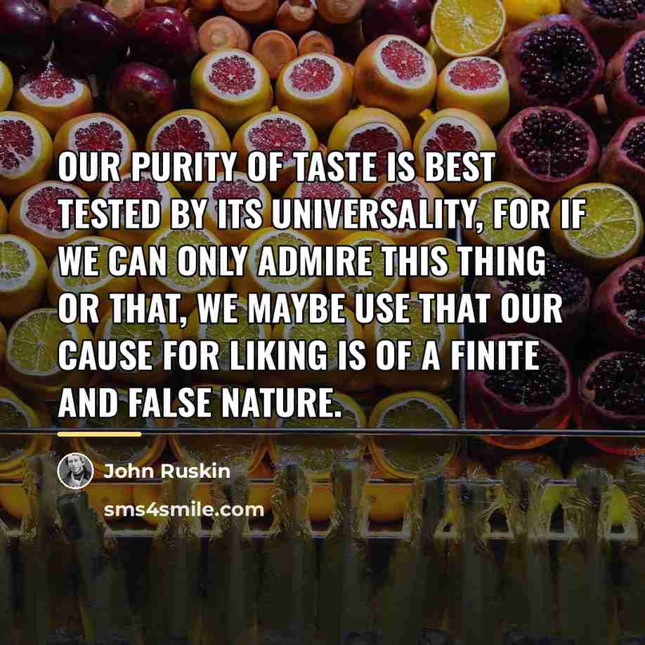 “Our purity of taste is best tested by its universality,…” quote by John Ruskin