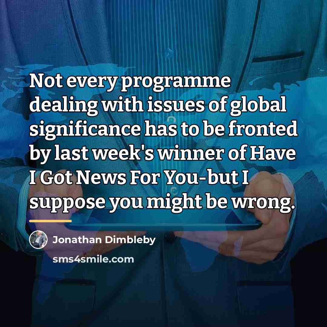 “Not every programme dealing with issues of global significance has…” quote by Jonathan Dimbleby