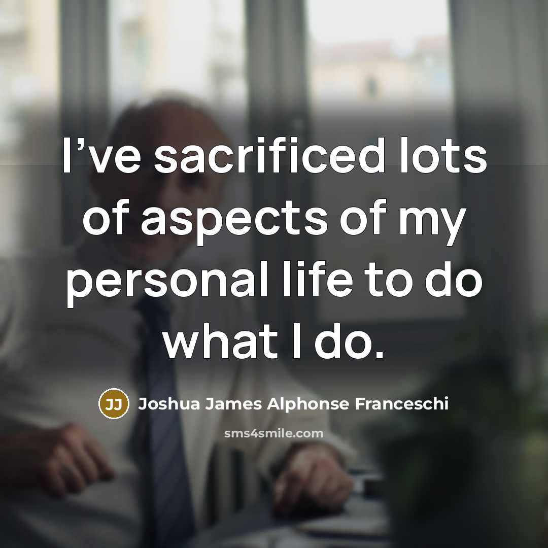 “I've sacrificed lots of aspects of my personal life to…” quote by Joshua James Alphonse Franceschi