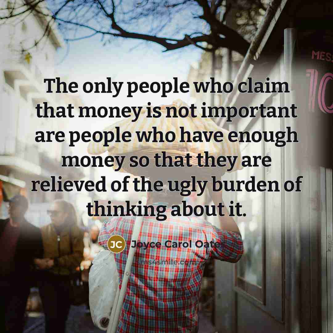 “The only people who claim that money is not important…” quote by Joyce Carol Oates