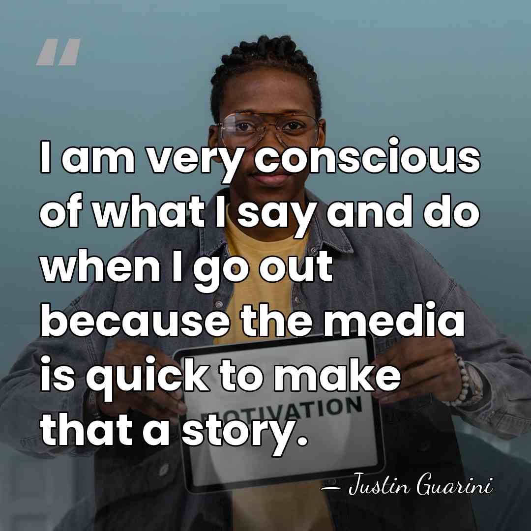 I am very conscious of what I say and do when I&hellip; - Justin Guarini