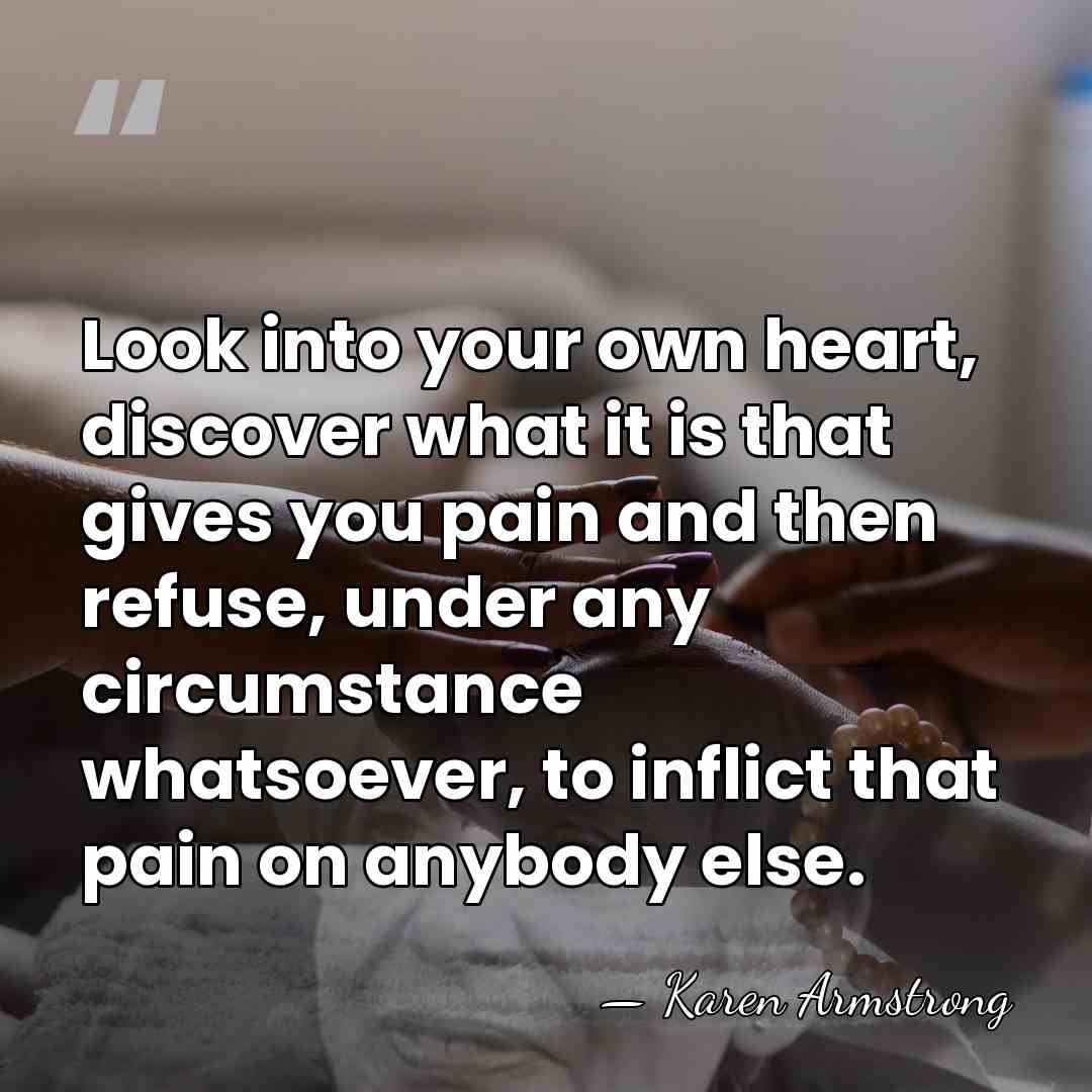 Look into your own heart, discover what it is that gives you&hellip; - Karen Armstrong