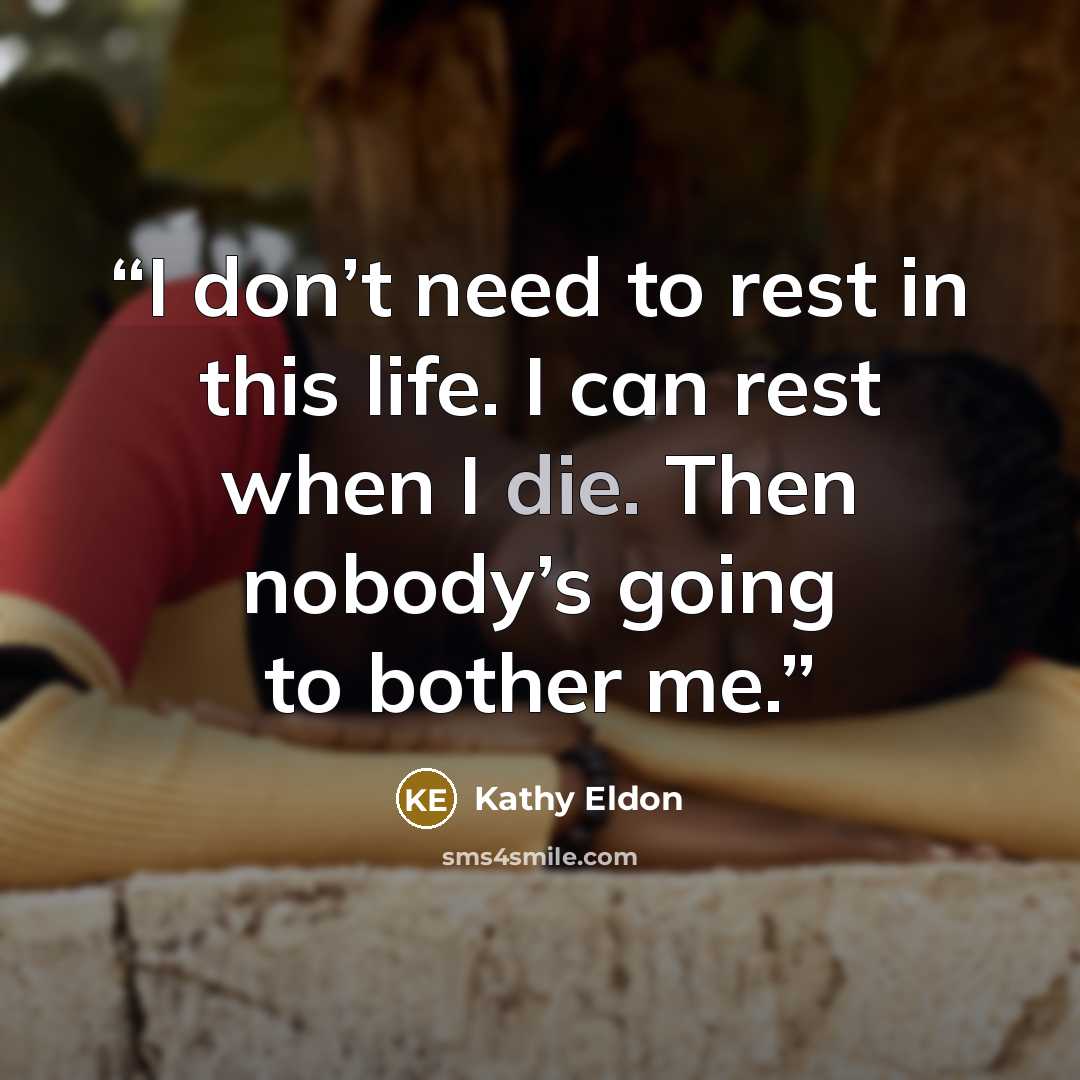 “I don’t need to rest in this life. I can rest when I die. Then nobody’s going to bother me.” quote by Kathy Eldon