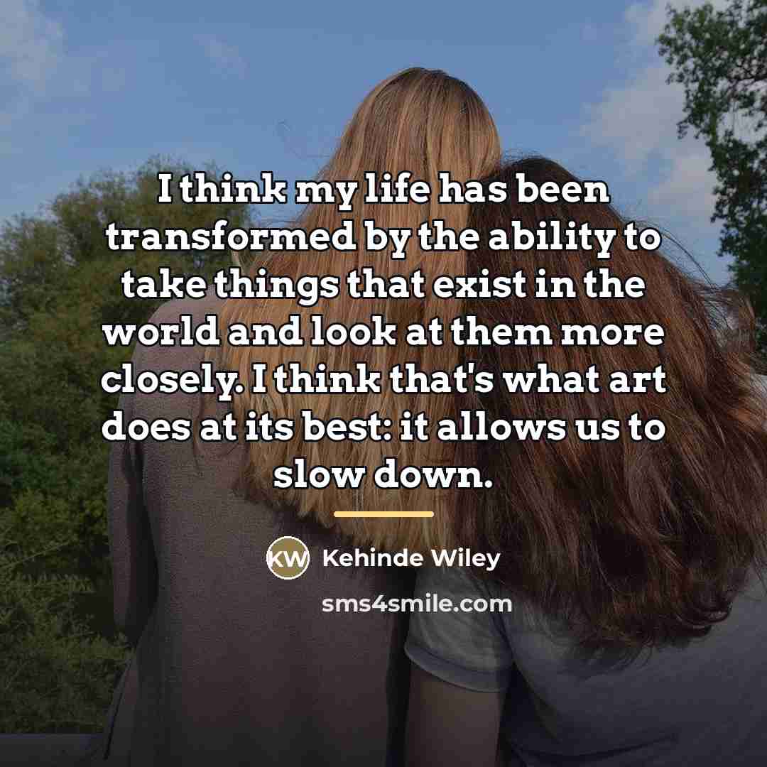 “I think my life has been transformed by the ability…” quote by Kehinde Wiley