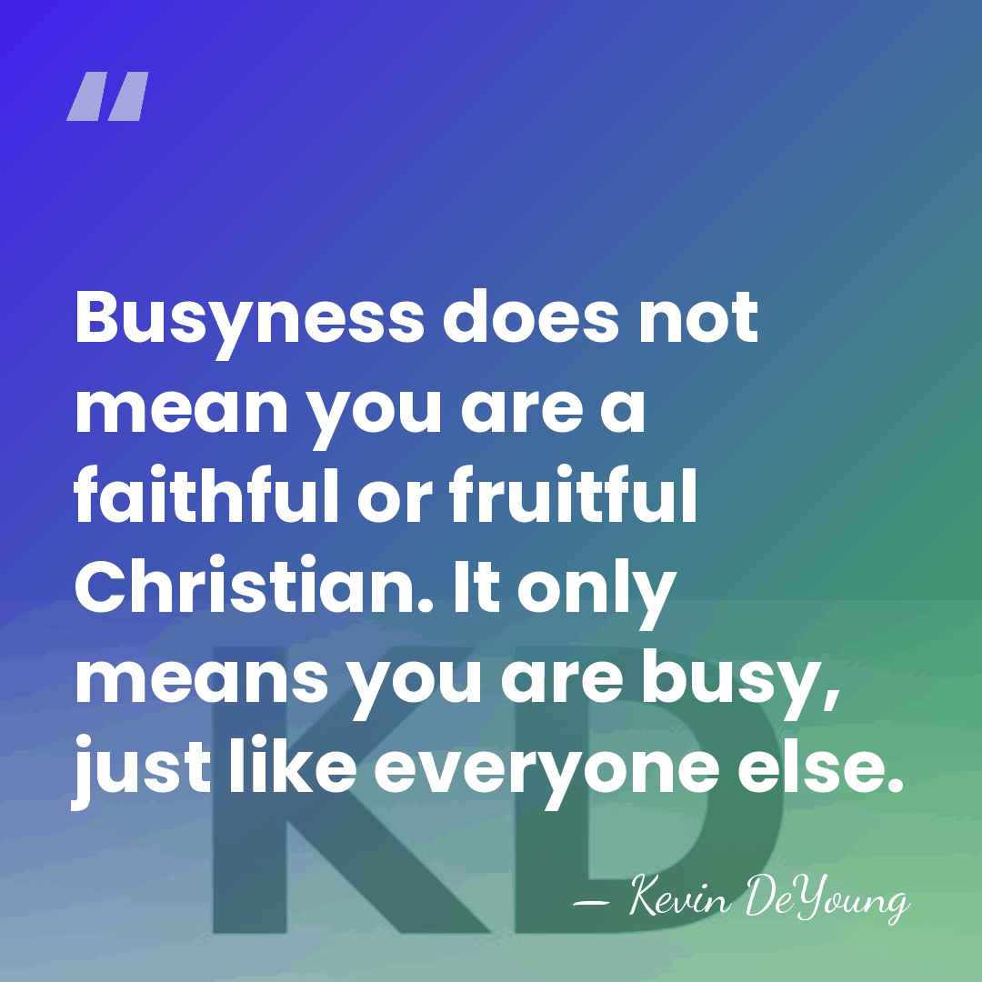 Busyness does not mean you are a faithful or fruitful Christian. It&hellip; - Kevin DeYoung