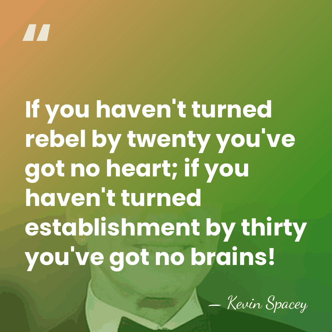 If you haven't turned rebel by twenty you've got no heart; if&hellip; - Kevin Spacey