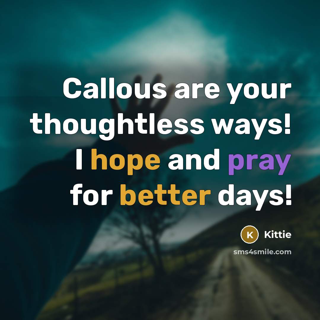 “Callous are your thoughtless ways! I hope and pray for better days!” quote by Kittie