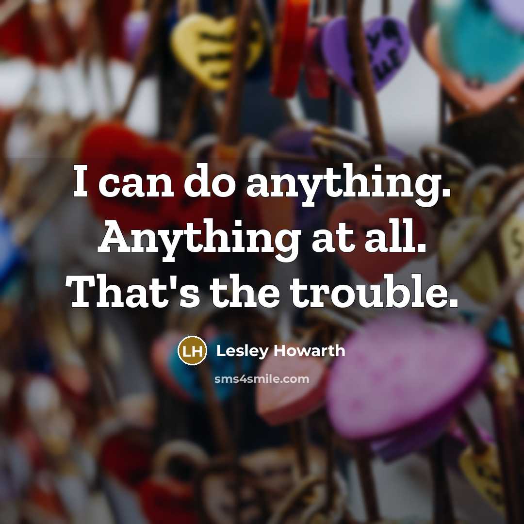 “I can do anything. Anything at all. That's the trouble.…” quote by Lesley Howarth
