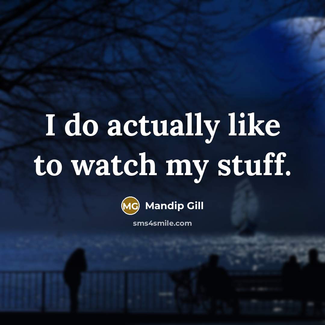 “I do actually like to watch my stuff.…” quote by Mandip Gill