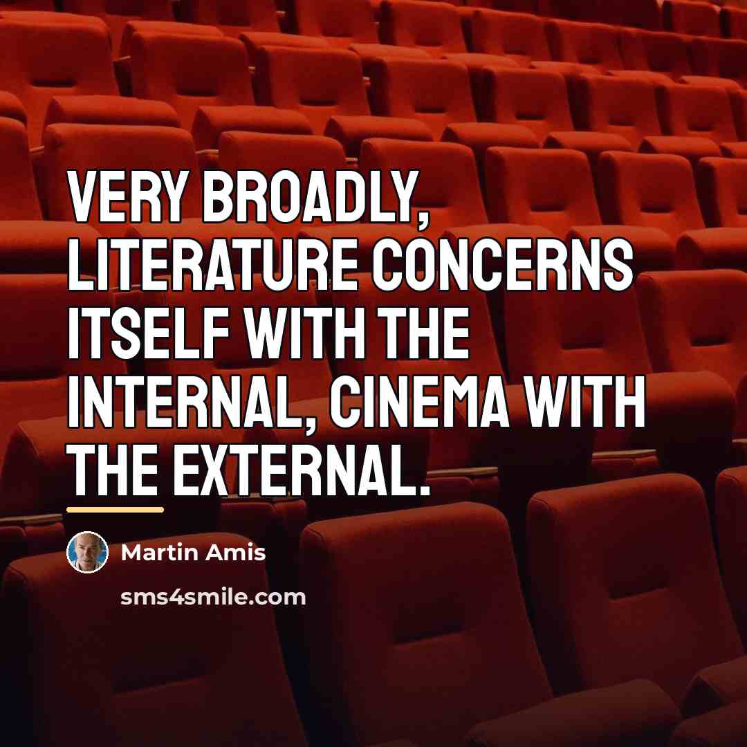 “Very broadly, literature concerns itself with the internal, cinema with…” quote by Martin Amis