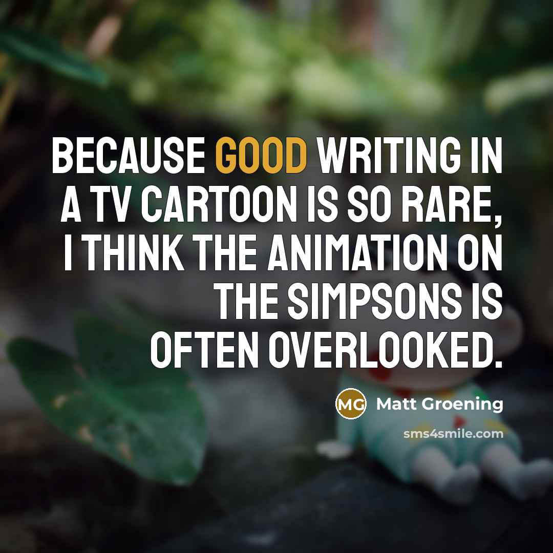 “Because good writing in a TV cartoon is so rare,…” quote by Matt Groening