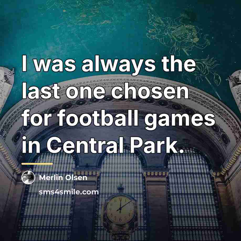 “I was always the last one chosen for football games…” quote by Merlin Olsen