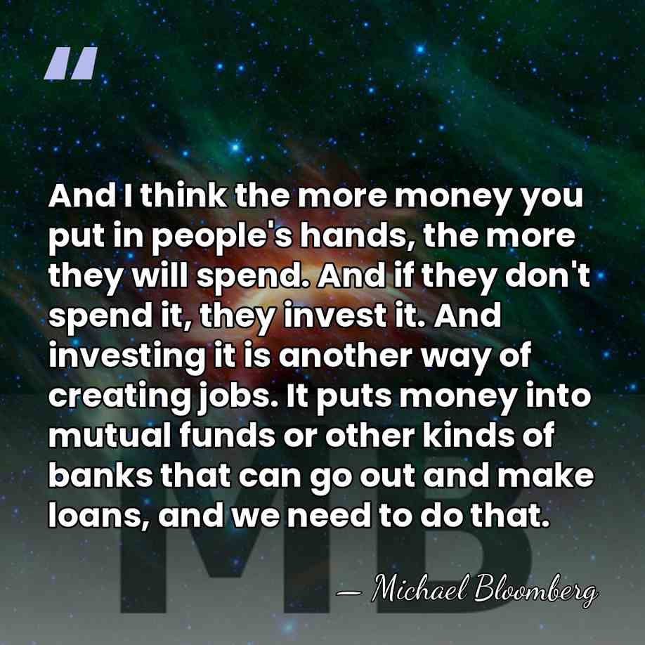 And I think the more money you put in people's hands, the&hellip; - Michael Bloomberg