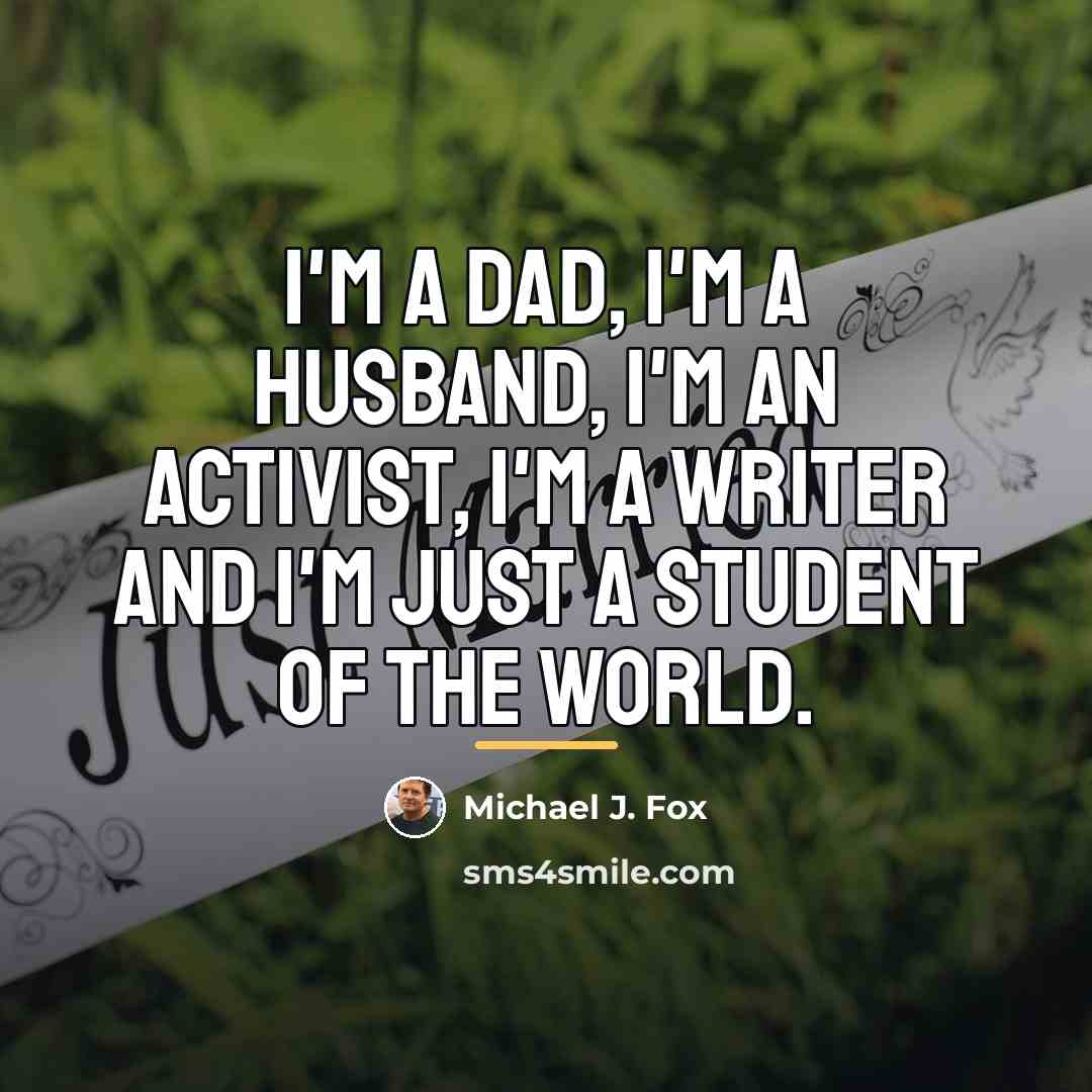 “I'm a dad, I'm a husband, I'm an activist, I'm…” quote by Michael J. Fox