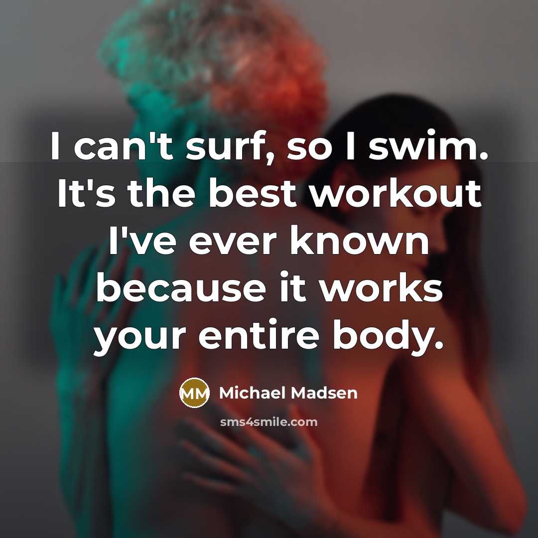 “I can't surf, so I swim. It's the best workout…” quote by Michael Madsen