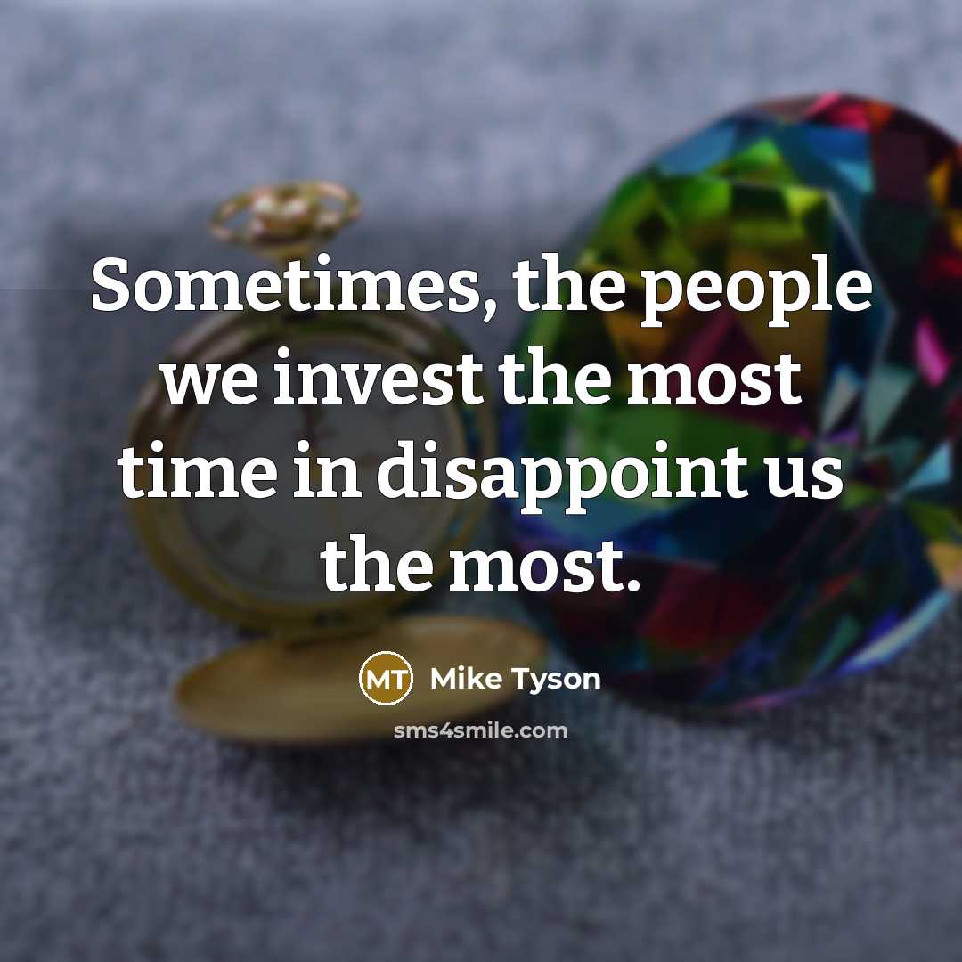 “Sometimes, the people we invest the most time in disappoint…” quote by Mike Tyson