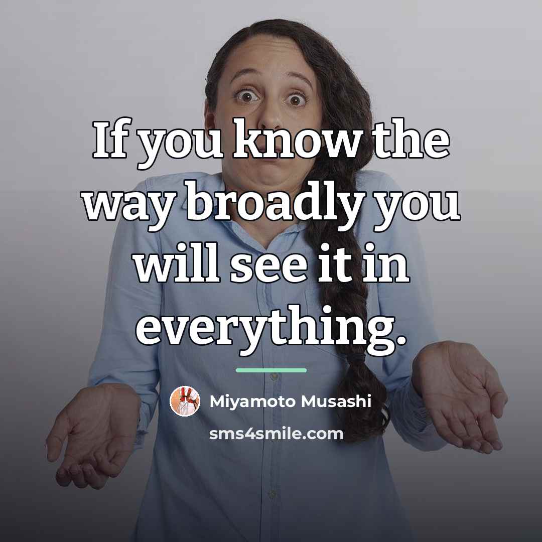 “If you know the way broadly you will see it…” quote by Miyamoto Musashi