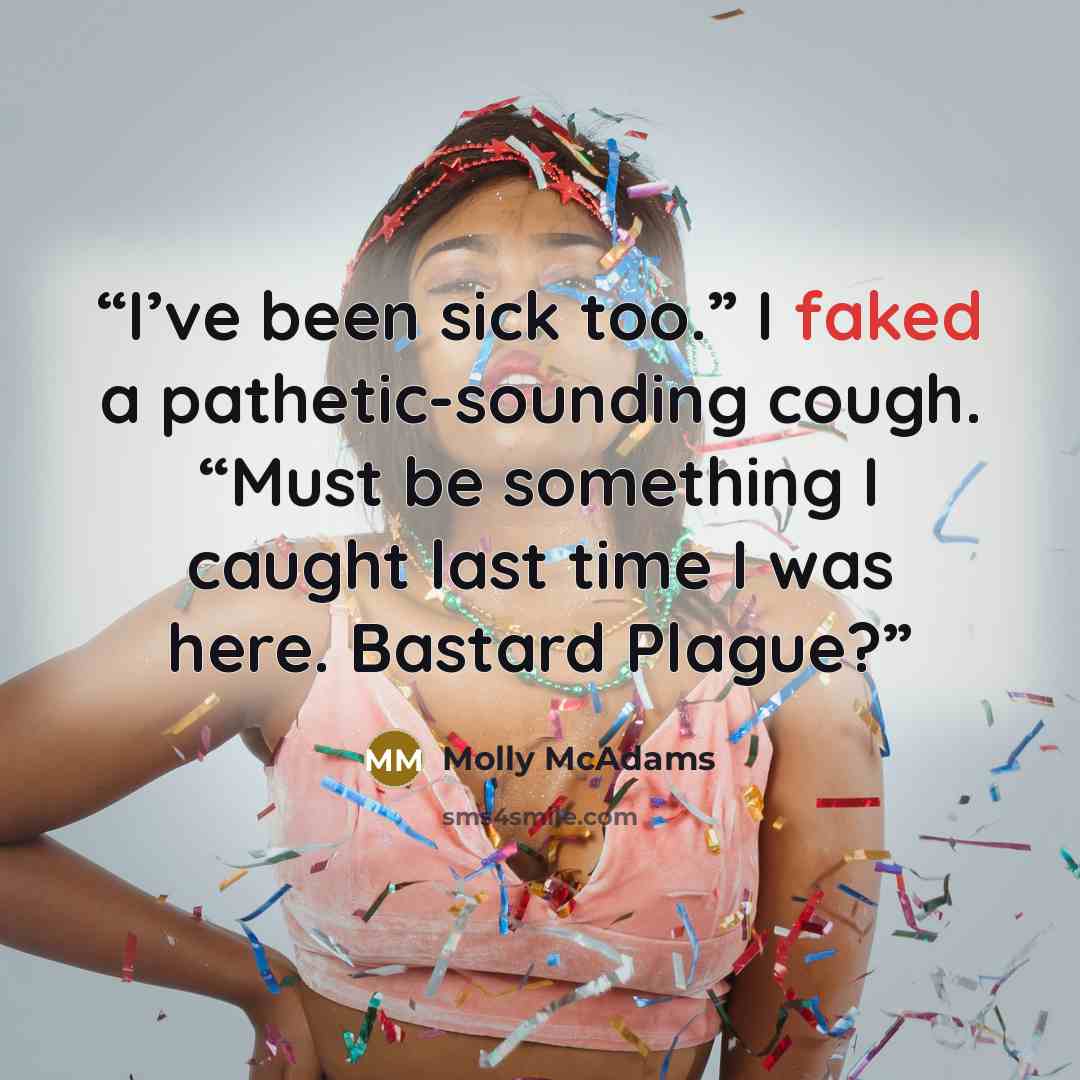 “I’ve been sick too.” I faked a pathetic-sounding cough. “Must be something I caught last time I was here. Bastard Plague?” quote by Molly McAdams
